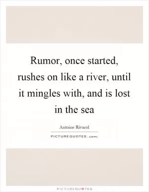 Rumor, once started, rushes on like a river, until it mingles with, and is lost in the sea Picture Quote #1