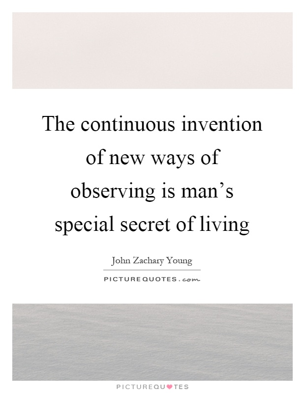 The continuous invention of new ways of observing is man's special secret of living Picture Quote #1