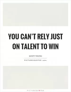 You can’t rely just on talent to win Picture Quote #1
