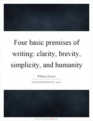 Four basic premises of writing: clarity, brevity, simplicity, and humanity Picture Quote #1