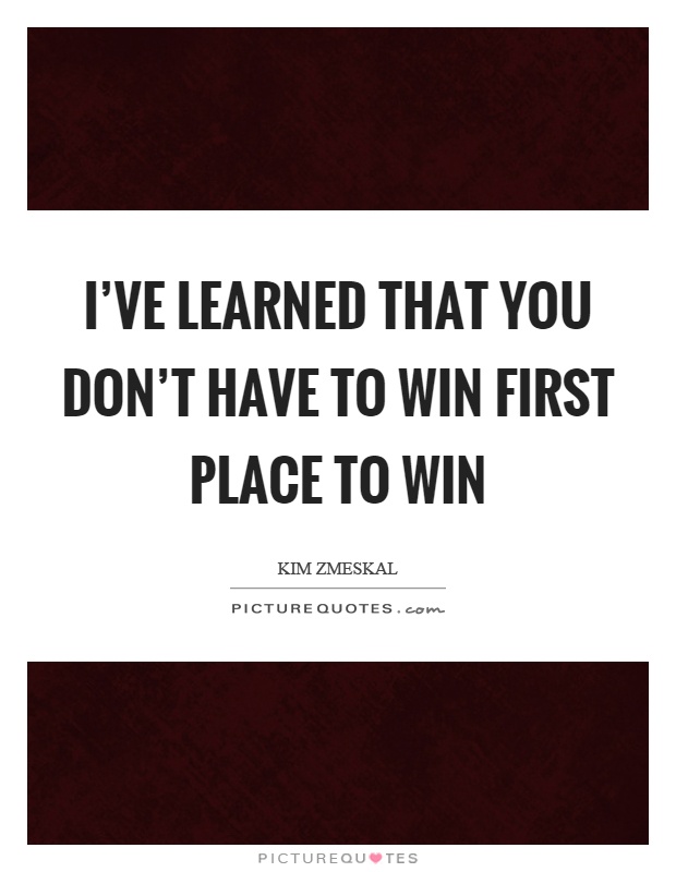 I've learned that you don't have to win first place to win Picture Quote #1