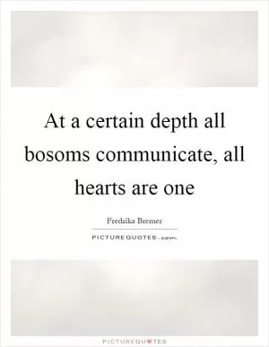 At a certain depth all bosoms communicate, all hearts are one Picture Quote #1