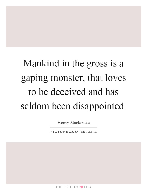 Mankind in the gross is a gaping monster, that loves to be deceived and has seldom been disappointed Picture Quote #1