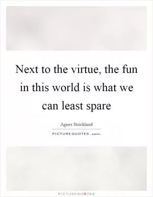 Next to the virtue, the fun in this world is what we can least spare Picture Quote #1