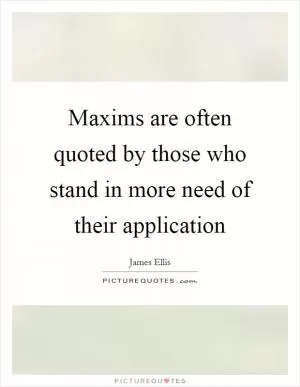 Maxims are often quoted by those who stand in more need of their application Picture Quote #1
