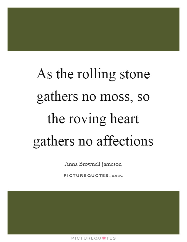 As the rolling stone gathers no moss, so the roving heart gathers no affections Picture Quote #1