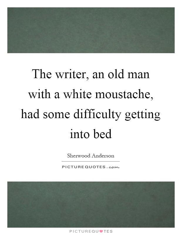 The writer, an old man with a white moustache, had some difficulty getting into bed Picture Quote #1