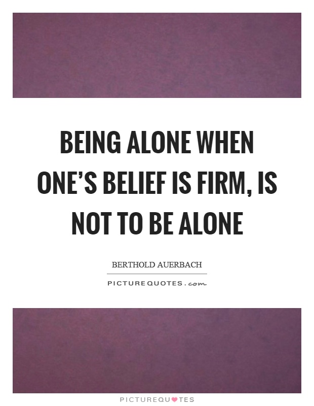 Being alone when one's belief is firm, is not to be alone Picture Quote #1