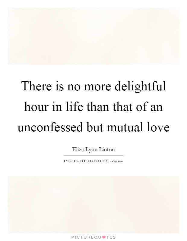 There is no more delightful hour in life than that of an unconfessed but mutual love Picture Quote #1