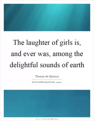 The laughter of girls is, and ever was, among the delightful sounds of earth Picture Quote #1