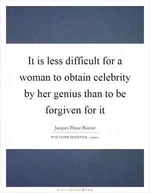 It is less difficult for a woman to obtain celebrity by her genius than to be forgiven for it Picture Quote #1
