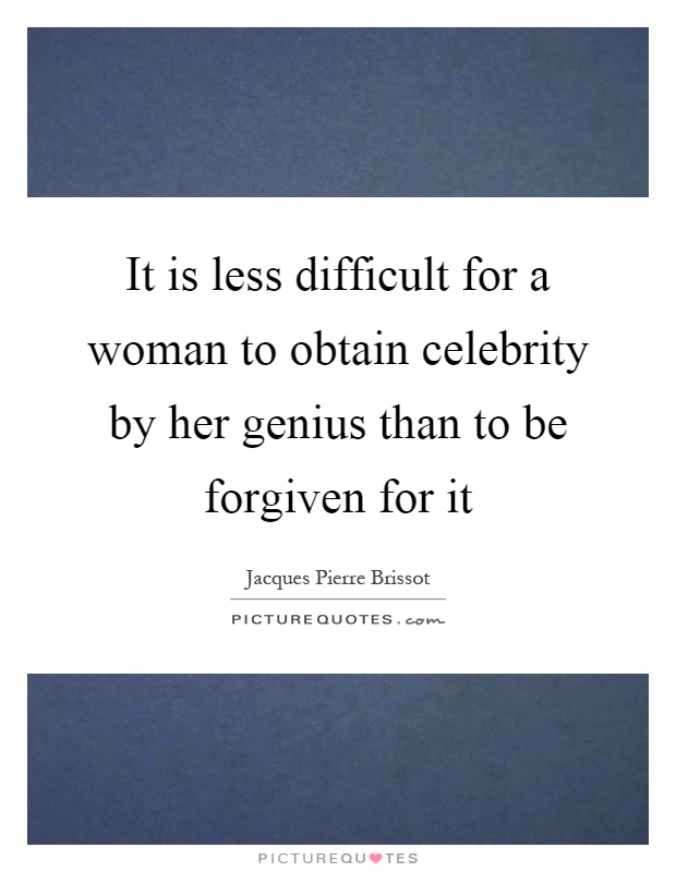 It is less difficult for a woman to obtain celebrity by her genius than to be forgiven for it Picture Quote #1