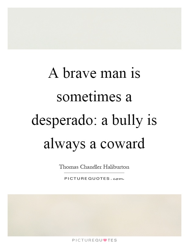 A brave man is sometimes a desperado: a bully is always a coward Picture Quote #1