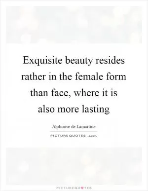 Exquisite beauty resides rather in the female form than face, where it is also more lasting Picture Quote #1
