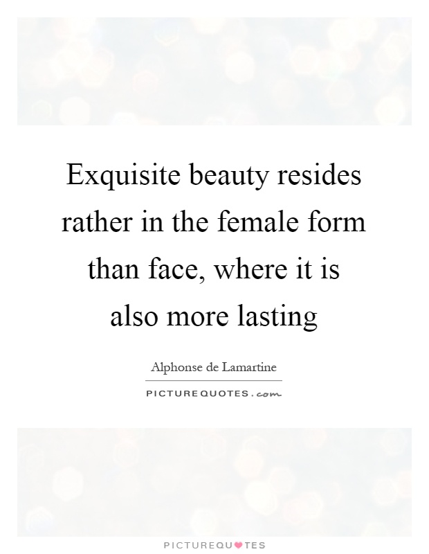 Exquisite beauty resides rather in the female form than face, where it is also more lasting Picture Quote #1