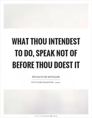 What thou intendest to do, speak not of before thou doest it Picture Quote #1