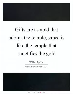 Gifts are as gold that adorns the temple; grace is like the temple that sanctifies the gold Picture Quote #1