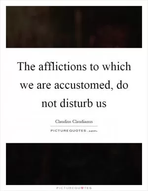 The afflictions to which we are accustomed, do not disturb us Picture Quote #1
