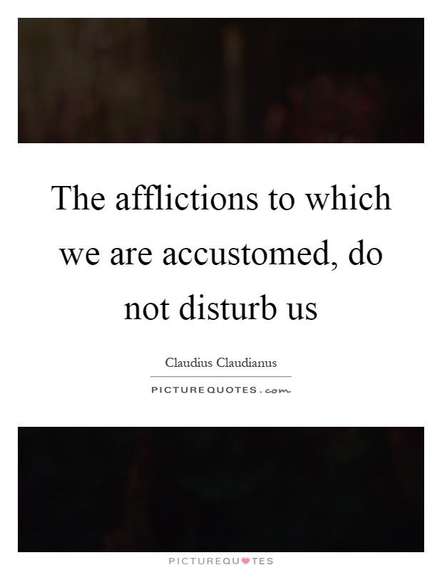 The afflictions to which we are accustomed, do not disturb us Picture Quote #1