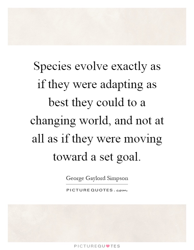 Species evolve exactly as if they were adapting as best they could to a changing world, and not at all as if they were moving toward a set goal Picture Quote #1