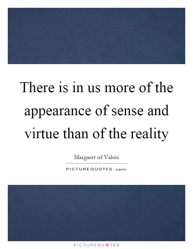 There is in us more of the appearance of sense and virtue than of the reality Picture Quote #1