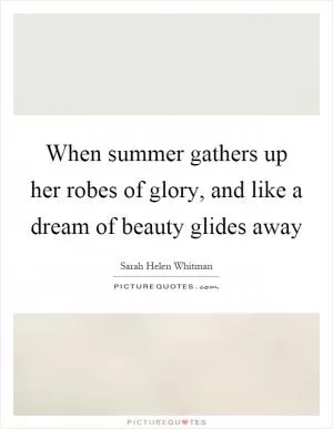 When summer gathers up her robes of glory, and like a dream of beauty glides away Picture Quote #1