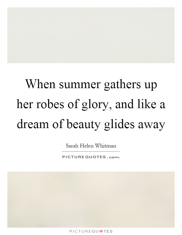 When summer gathers up her robes of glory, and like a dream of beauty glides away Picture Quote #1