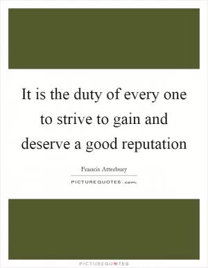 It is the duty of every one to strive to gain and deserve a good reputation Picture Quote #1