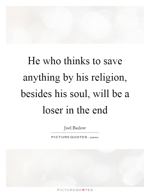 He who thinks to save anything by his religion, besides his soul, will be a loser in the end Picture Quote #1