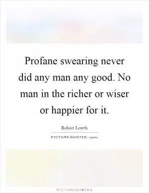 Profane swearing never did any man any good. No man in the richer or wiser or happier for it Picture Quote #1