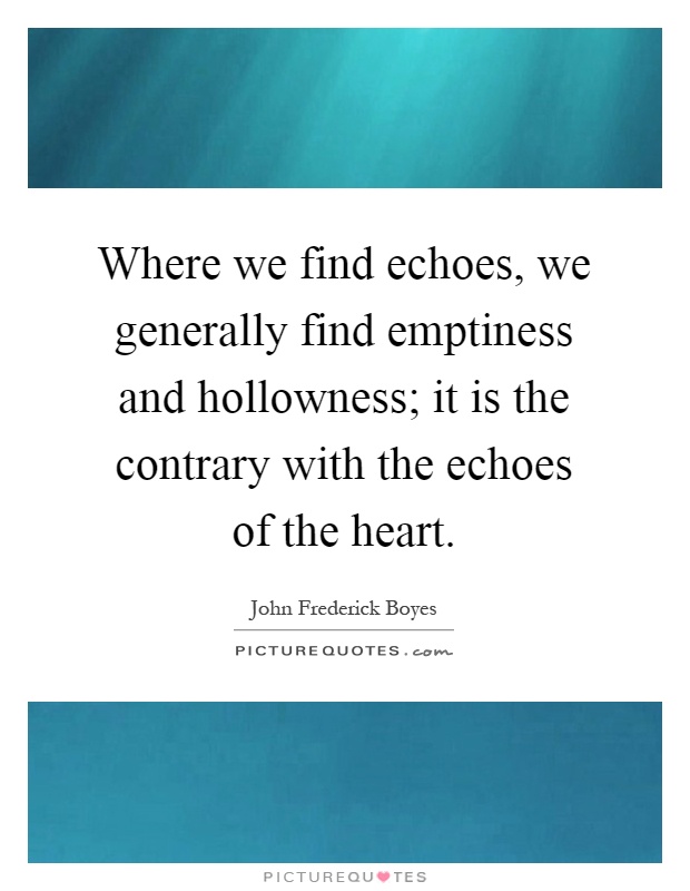 Where we find echoes, we generally find emptiness and hollowness; it is the contrary with the echoes of the heart Picture Quote #1