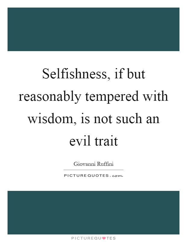 Selfishness, if but reasonably tempered with wisdom, is not such an evil trait Picture Quote #1