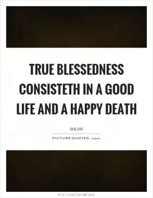 True blessedness consisteth in a good life and a happy death Picture Quote #1