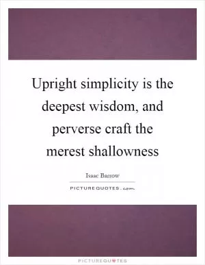 Upright simplicity is the deepest wisdom, and perverse craft the merest shallowness Picture Quote #1
