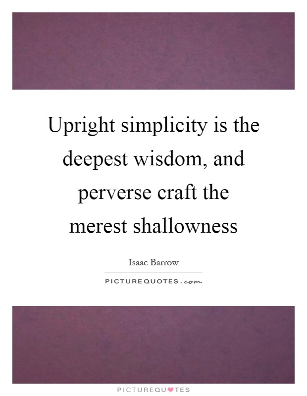 Upright simplicity is the deepest wisdom, and perverse craft the merest shallowness Picture Quote #1