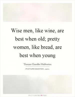 Wise men, like wine, are best when old; pretty women, like bread, are best when young Picture Quote #1
