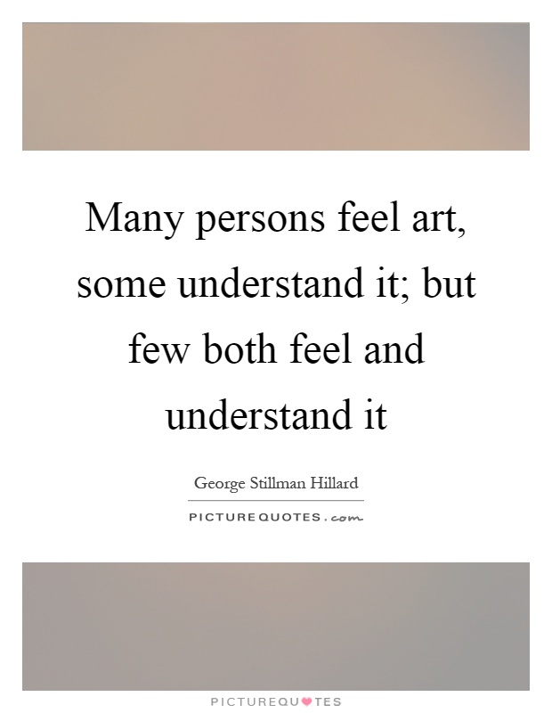 Many persons feel art, some understand it; but few both feel and understand it Picture Quote #1