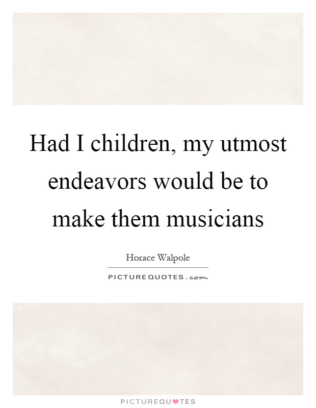 Had I children, my utmost endeavors would be to make them musicians Picture Quote #1