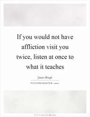 If you would not have affliction visit you twice, listen at once to what it teaches Picture Quote #1