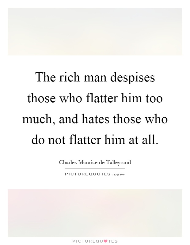 The rich man despises those who flatter him too much, and hates those who do not flatter him at all Picture Quote #1