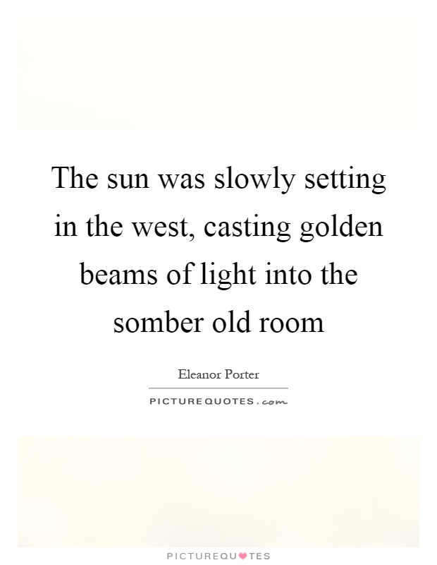 The sun was slowly setting in the west, casting golden beams of light into the somber old room Picture Quote #1