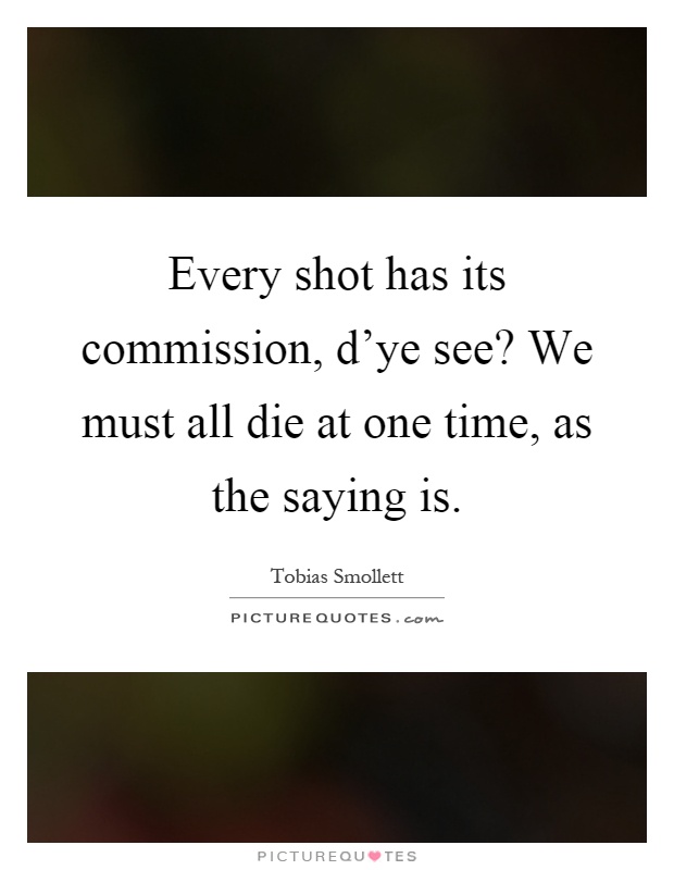 Every shot has its commission, d'ye see? We must all die at one time, as the saying is Picture Quote #1
