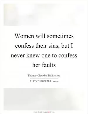 Women will sometimes confess their sins, but I never knew one to confess her faults Picture Quote #1