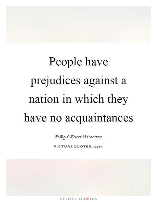 People have prejudices against a nation in which they have no acquaintances Picture Quote #1