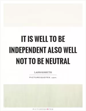 It is well to be independent also well not to be neutral Picture Quote #1