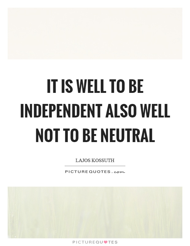 It is well to be independent also well not to be neutral Picture Quote #1