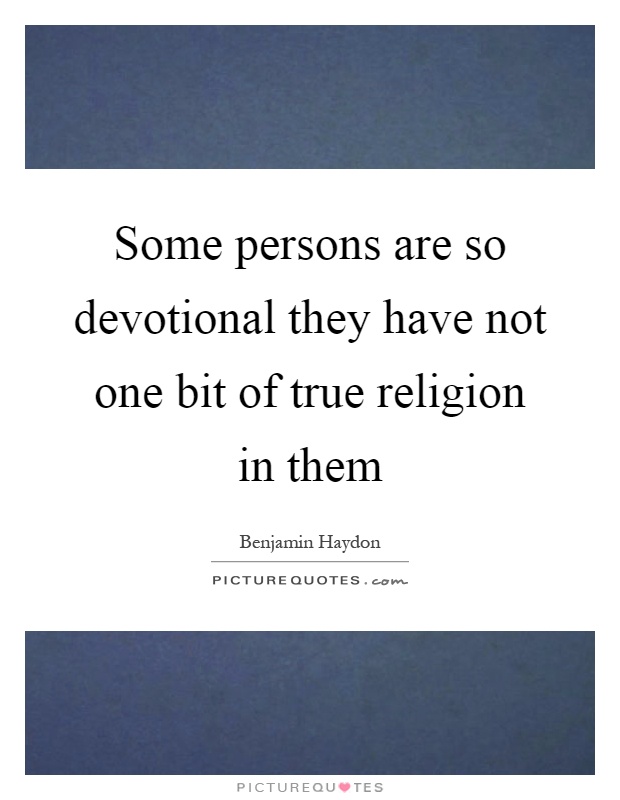 Some persons are so devotional they have not one bit of true religion in them Picture Quote #1