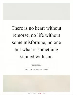 There is no heart without remorse, no life without some misfortune, no one but what is something stained with sin Picture Quote #1