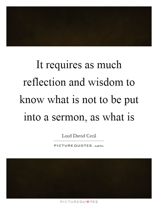 It requires as much reflection and wisdom to know what is not to be put into a sermon, as what is Picture Quote #1