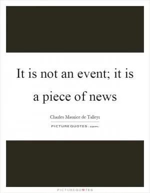 It is not an event; it is a piece of news Picture Quote #1
